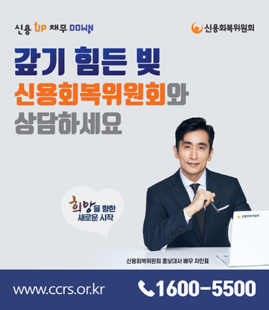 신용 up 채무 down 신용회복위원회
갚기 힘든 빚 신용회복위원회와 상담하세요
희망을 향한 새로운 시작
신용회복위원회 홍보대사 배우 차인표
www.ccrs.or.kr 1600-5500